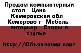 Продам компьютерный стол › Цена ­ 5 000 - Кемеровская обл., Кемерово г. Мебель, интерьер » Столы и стулья   